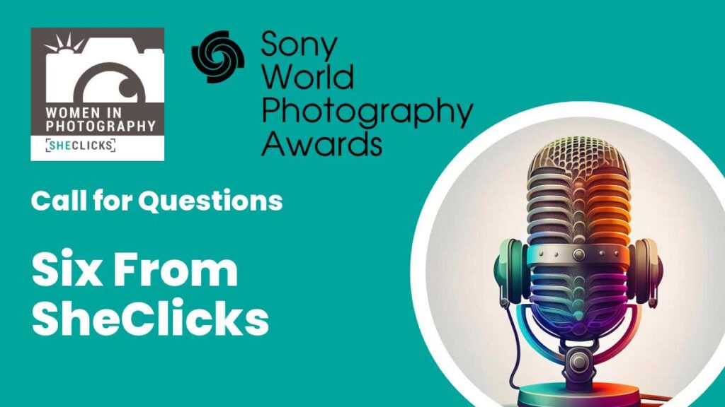 Teal promotional graphic with Women in Photography SheClicks logo and Sony World Photography Awards branding, featuring text “Call for Questions: Six From SheClicks” alongside a colorful vintage-style microphone illustration.